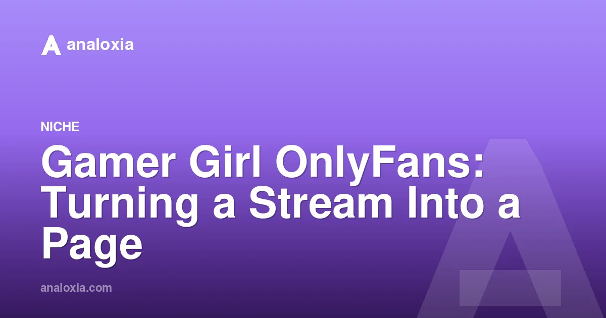 Gamer Girl OnlyFans: Turning a Stream Into a Page